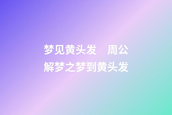 梦见黄头发　周公解梦之梦到黄头发